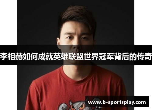 李相赫如何成就英雄联盟世界冠军背后的传奇