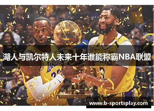 湖人与凯尔特人未来十年谁能称霸NBA联盟