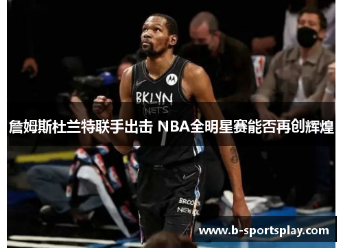 詹姆斯杜兰特联手出击 NBA全明星赛能否再创辉煌