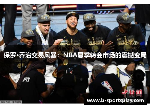 保罗·乔治交易风暴：NBA夏季转会市场的震撼变局