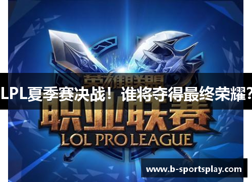 LPL夏季赛决战！谁将夺得最终荣耀？