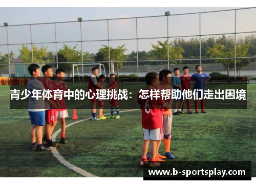 青少年体育中的心理挑战：怎样帮助他们走出困境