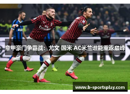 意甲豪门争霸战：尤文 国米 AC米兰谁能重返巅峰