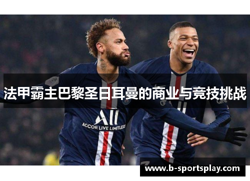 法甲霸主巴黎圣日耳曼的商业与竞技挑战