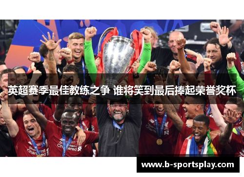 英超赛季最佳教练之争 谁将笑到最后捧起荣誉奖杯