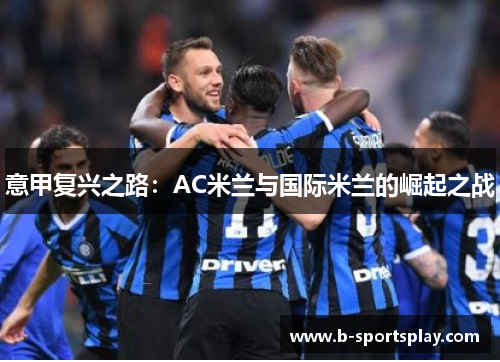 意甲复兴之路：AC米兰与国际米兰的崛起之战