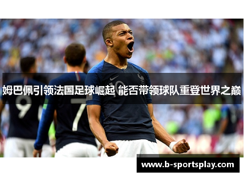 姆巴佩引领法国足球崛起 能否带领球队重登世界之巅