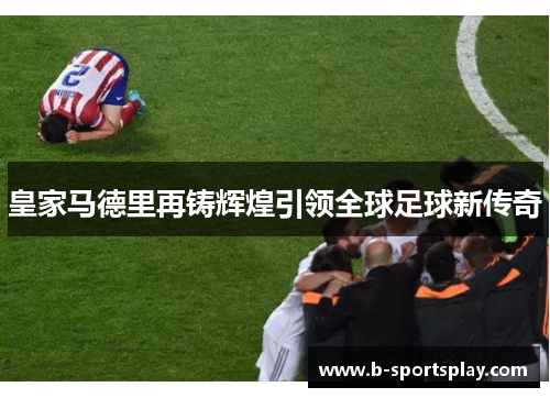皇家马德里再铸辉煌引领全球足球新传奇