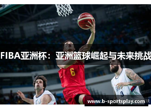 FIBA亚洲杯：亚洲篮球崛起与未来挑战
