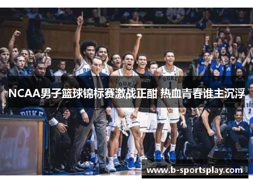 NCAA男子篮球锦标赛激战正酣 热血青春谁主沉浮
