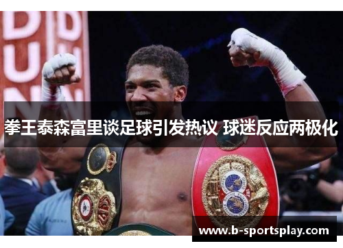 拳王泰森富里谈足球引发热议 球迷反应两极化