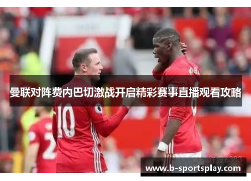 曼联对阵费内巴切激战开启精彩赛事直播观看攻略