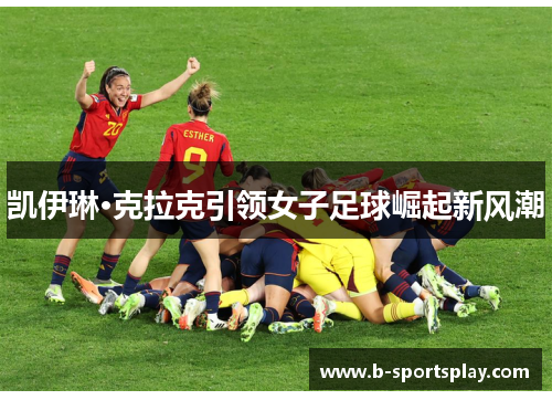 凯伊琳·克拉克引领女子足球崛起新风潮