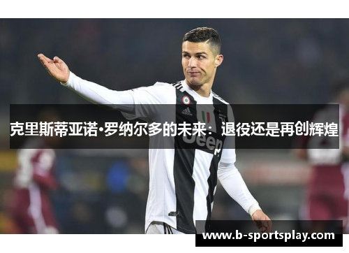克里斯蒂亚诺·罗纳尔多的未来：退役还是再创辉煌