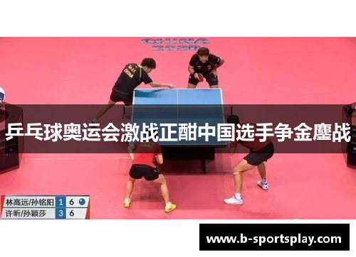 乒乓球奥运会激战正酣中国选手争金鏖战