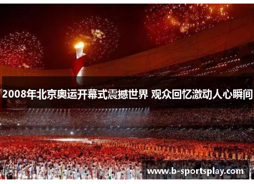 2008年北京奥运开幕式震撼世界 观众回忆激动人心瞬间