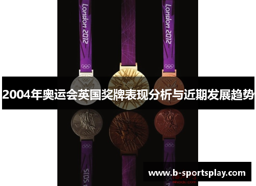 2004年奥运会英国奖牌表现分析与近期发展趋势