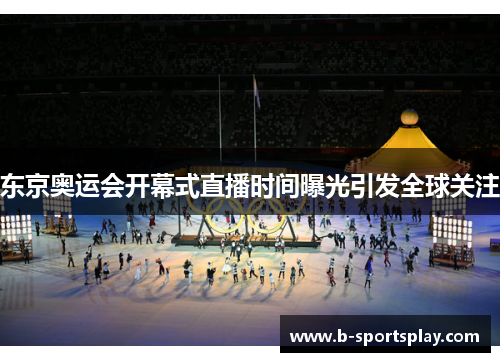 东京奥运会开幕式直播时间曝光引发全球关注