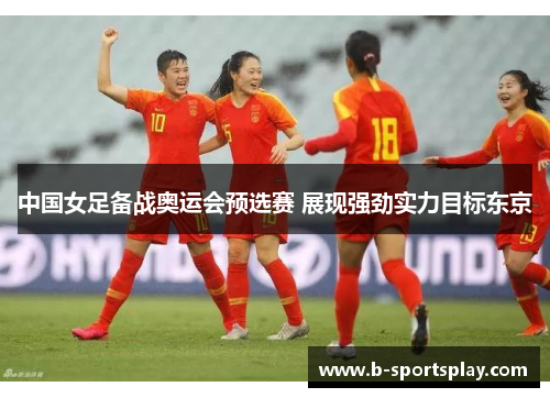 中国女足备战奥运会预选赛 展现强劲实力目标东京