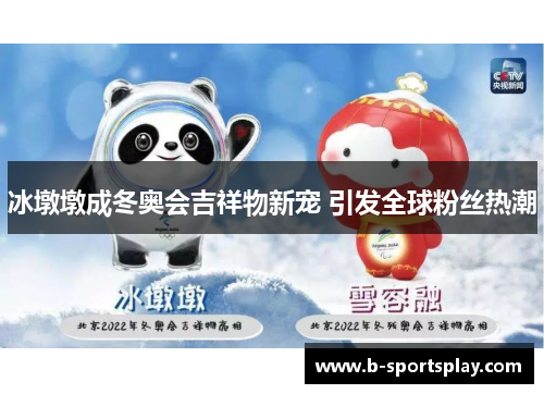 冰墩墩成冬奥会吉祥物新宠 引发全球粉丝热潮