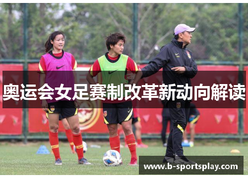 奥运会女足赛制改革新动向解读